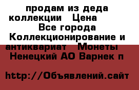 продам из деда коллекции › Цена ­ 100 - Все города Коллекционирование и антиквариат » Монеты   . Ненецкий АО,Варнек п.